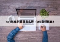 seo優(yōu)化到首頁怎么弄（seo怎樣優(yōu)化）