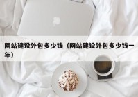 網(wǎng)站建設外包多少錢（網(wǎng)站建設外包多少錢一年）