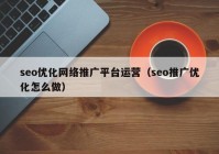 seo優(yōu)化網(wǎng)絡推廣平臺運營（seo推廣優(yōu)化怎么做）