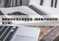 西安軟件開(kāi)發(fā)公司老板張（西安最大的軟件開(kāi)發(fā)公司）