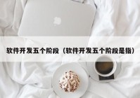 軟件開發(fā)五個階段（軟件開發(fā)五個階段是指）