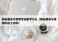 網(wǎng)站建設(shè)與管理專(zhuān)業(yè)都學(xué)什么（網(wǎng)站建設(shè)與管理好找工作嗎）