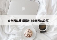 臺州網(wǎng)站建設(shè)服務(wù)（臺州網(wǎng)站公司）