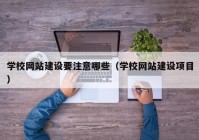 學校網站建設要注意哪些（學校網站建設項目）