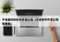 寧波最好的軟件開(kāi)發(fā)公司（寧波軟件開(kāi)發(fā)公司有哪些）