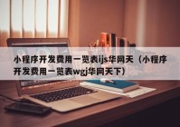 小程序開發(fā)費(fèi)用一覽表ijs華網(wǎng)天（小程序開發(fā)費(fèi)用一覽表wgj華網(wǎng)天下）