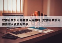 軟件開發(fā)公司需要準入資質(zhì)嗎（軟件開發(fā)公司需要準入資質(zhì)嗎知乎）