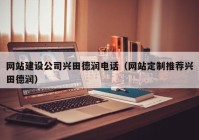 網(wǎng)站建設(shè)公司興田德潤(rùn)電話（網(wǎng)站定制推薦興田德潤(rùn)）