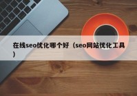 在線seo優(yōu)化哪個(gè)好（seo網(wǎng)站優(yōu)化工具）