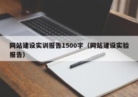 網(wǎng)站建設(shè)實訓(xùn)報告1500字（網(wǎng)站建設(shè)實驗報告）
