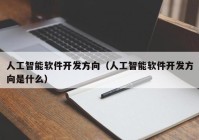 人工智能軟件開(kāi)發(fā)方向（人工智能軟件開(kāi)發(fā)方向是什么）