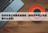 軟件開發(fā)公司要具備那些（做軟件開發(fā)公司需要什么資質）