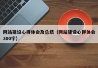 網(wǎng)站建設(shè)心得體會及總結(jié)（網(wǎng)站建設(shè)心得體會300字）