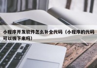 小程序開發(fā)軟件怎么補全代碼（小程序的代碼可以拔下來嗎）