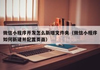 微信小程序開(kāi)發(fā)怎么新增文件夾（微信小程序如何新建并配置頁(yè)面）