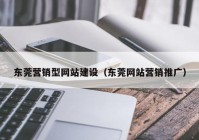 東莞營(yíng)銷型網(wǎng)站建設(shè)（東莞網(wǎng)站營(yíng)銷推廣）