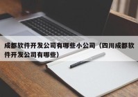 成都軟件開發(fā)公司有哪些小公司（四川成都軟件開發(fā)公司有哪些）