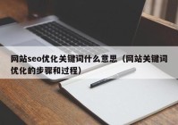 網(wǎng)站seo優(yōu)化關(guān)鍵詞什么意思（網(wǎng)站關(guān)鍵詞優(yōu)化的步驟和過(guò)程）