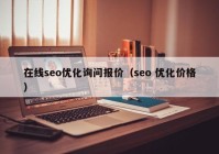 在線seo優(yōu)化詢問報(bào)價（seo 優(yōu)化價格）