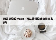 網(wǎng)站建設(shè)設(shè)計(jì)app（網(wǎng)站建設(shè)設(shè)計(jì)公司哪家好）