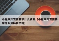 小程序開發(fā)需要學什么資料（小程序開發(fā)需要學什么資料和書籍）