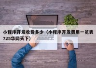 小程序開發(fā)收費多少（小程序開發(fā)費用一覽表725華網(wǎng)天下）