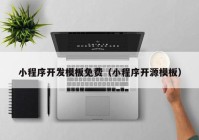 小程序開發(fā)模板免費（小程序開源模板）