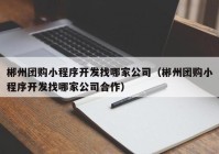 郴州團購小程序開發(fā)找哪家公司（郴州團購小程序開發(fā)找哪家公司合作）