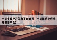 字節(jié)小程序開發(fā)者平臺(tái)官網(wǎng)（字節(jié)跳動(dòng)小程序開發(fā)者平臺(tái)）