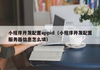 小程序開發(fā)配置appid（小程序開發(fā)配置服務器信息怎么填）