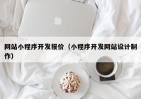 網(wǎng)站小程序開發(fā)報(bào)價（小程序開發(fā)網(wǎng)站設(shè)計(jì)制作）