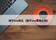 南寧seo優(yōu)化（南寧seo費(fèi)用計劃）