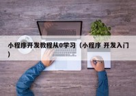 小程序開發(fā)教程從0學(xué)習(xí)（小程序 開發(fā)入門）