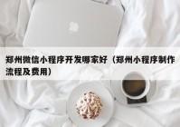 鄭州微信小程序開發(fā)哪家好（鄭州小程序制作流程及費用）