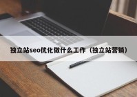 獨立站seo優(yōu)化做什么工作（獨立站營銷）