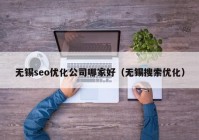 無錫seo優(yōu)化公司哪家好（無錫搜索優(yōu)化）