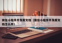 微信小程序開(kāi)發(fā)原文檔（微信小程序開(kāi)發(fā)原文檔怎么弄）