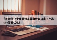在seo優(yōu)化中商品權主要由什么決定（產品seo基礎優(yōu)化）