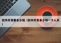 軟件開(kāi)發(fā)要多少錢(qián)（軟件開(kāi)發(fā)多少錢(qián)一個(gè)人天）