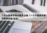 一個(gè)小程序開(kāi)發(fā)大概多少錢（一個(gè)小程序開(kāi)發(fā)大概多少錢 知乎）