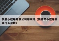 棋牌小程序開(kāi)發(fā)公司哪家好（棋牌類小程序需要什么資質(zhì)）