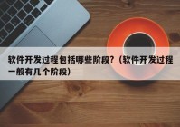 軟件開發(fā)過程包括哪些階段?（軟件開發(fā)過程一般有幾個(gè)階段）