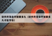 軟件開發(fā)自學需要多久（軟件開發(fā)自學需要多久才能學會）
