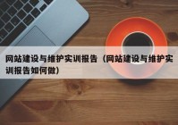 網(wǎng)站建設(shè)與維護(hù)實(shí)訓(xùn)報(bào)告（網(wǎng)站建設(shè)與維護(hù)實(shí)訓(xùn)報(bào)告如何做）