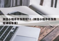 微信小程序開(kāi)發(fā)教程53（微信小程序開(kāi)發(fā)教程課后答案）