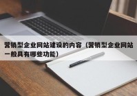 營(yíng)銷型企業(yè)網(wǎng)站建設(shè)的內(nèi)容（營(yíng)銷型企業(yè)網(wǎng)站一般具有哪些功能）
